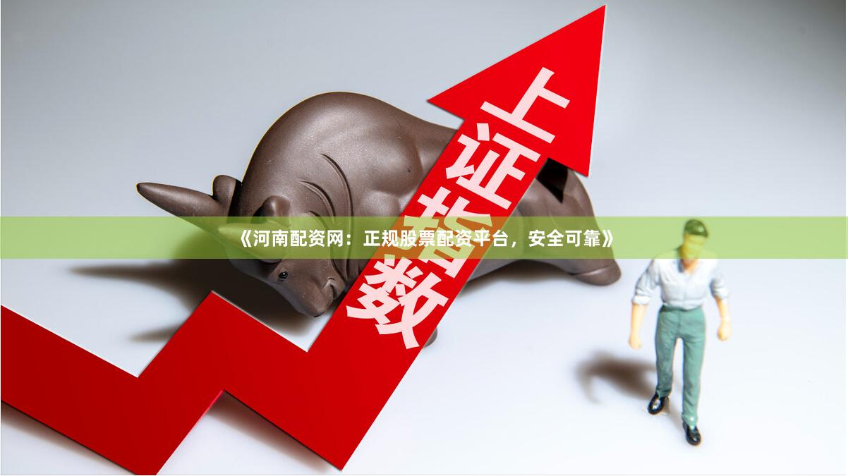 《河南配资网：正规股票配资平台，安全可靠》