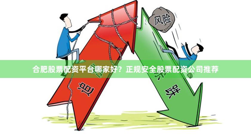 合肥股票配资平台哪家好？正规安全股票配资公司推荐