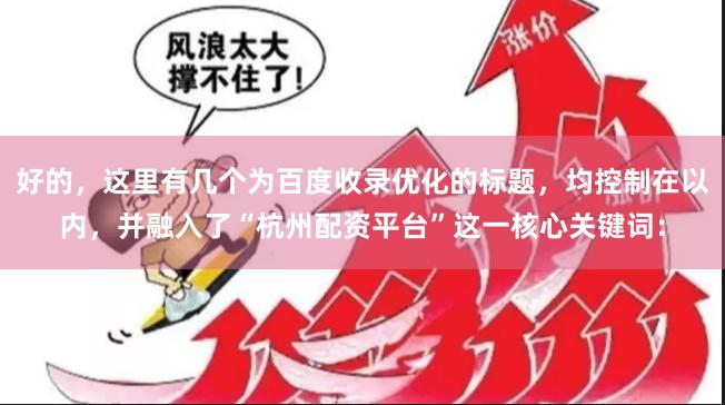 好的，这里有几个为百度收录优化的标题，均控制在以内，并融入了“杭州配资平台”这一核心关键词：