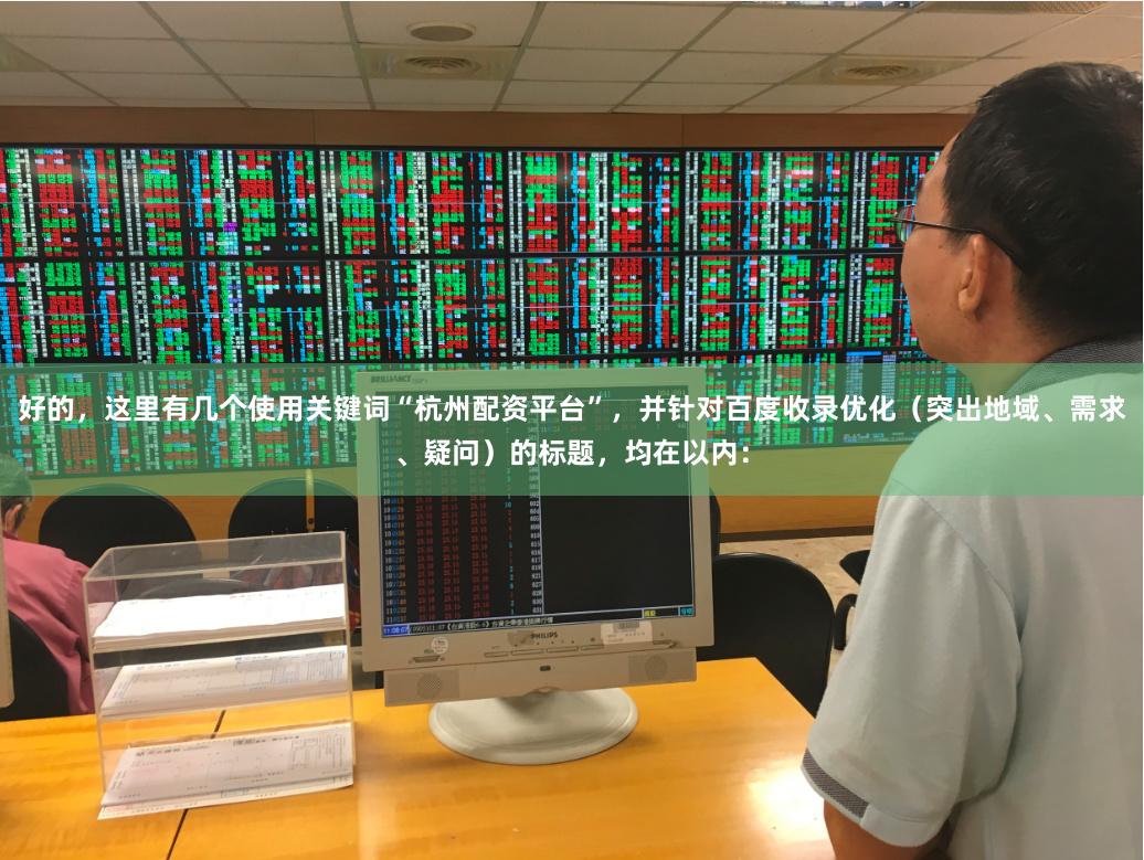 好的,这里有几个使用关键词“杭州配资平台”,并针对百度收录优化(突出地域、需求、疑问)的标题,均在以内: