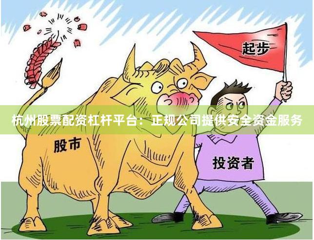 杭州股票配资杠杆平台：正规公司提供安全资金服务
