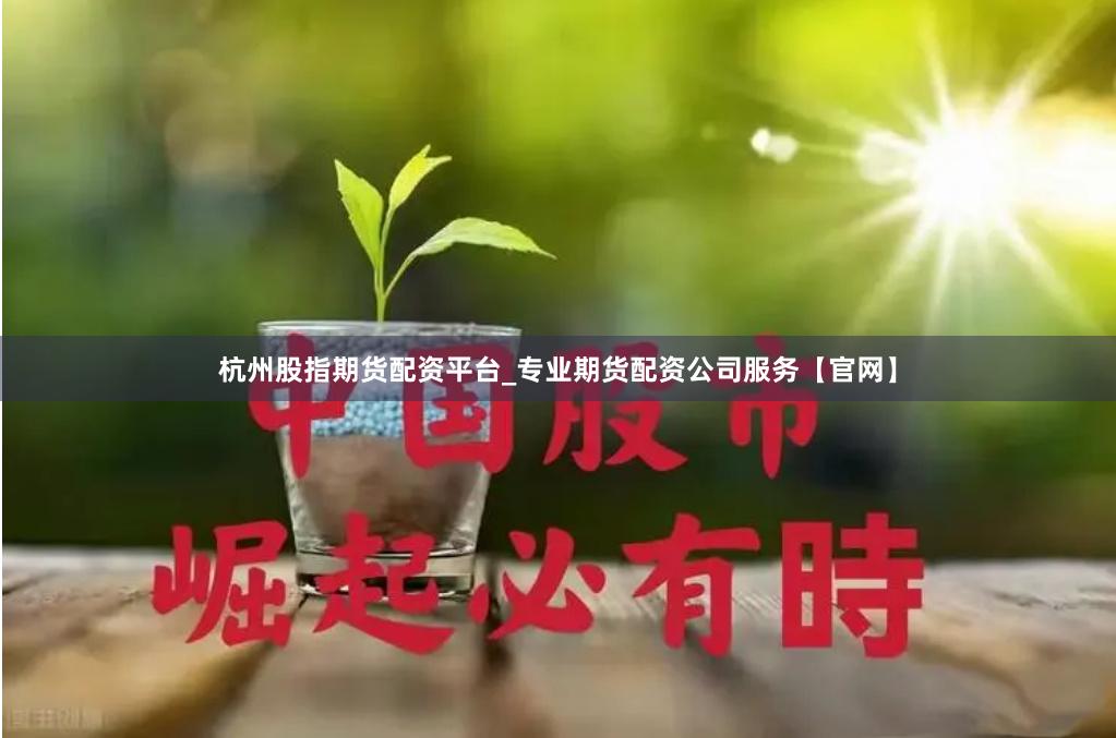 杭州股指期货配资平台_专业期货配资公司服务【官网】