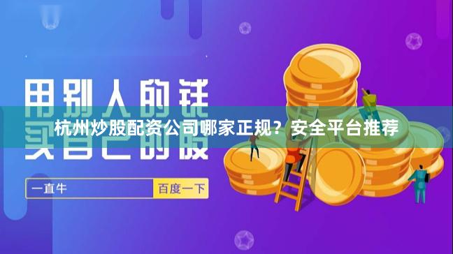 杭州炒股配资公司哪家正规？安全平台推荐