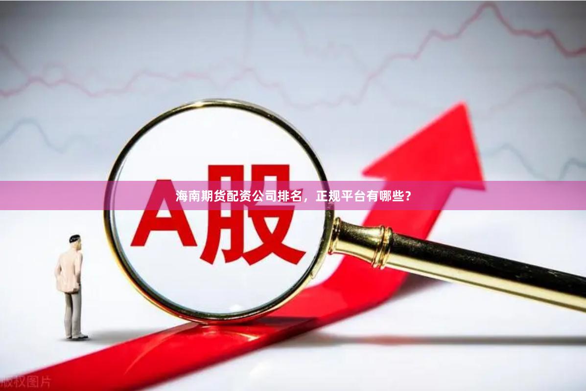 海南期货配资公司排名,正规平台有哪些?
