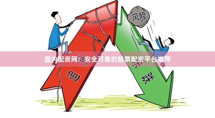 国内配资网：安全可靠的股票配资平台推荐