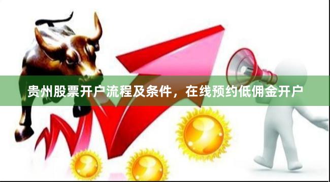 贵州股票开户流程及条件，在线预约低佣金开户