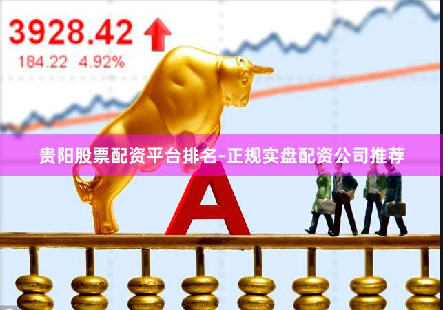 贵阳股票配资平台排名-正规实盘配资公司推荐