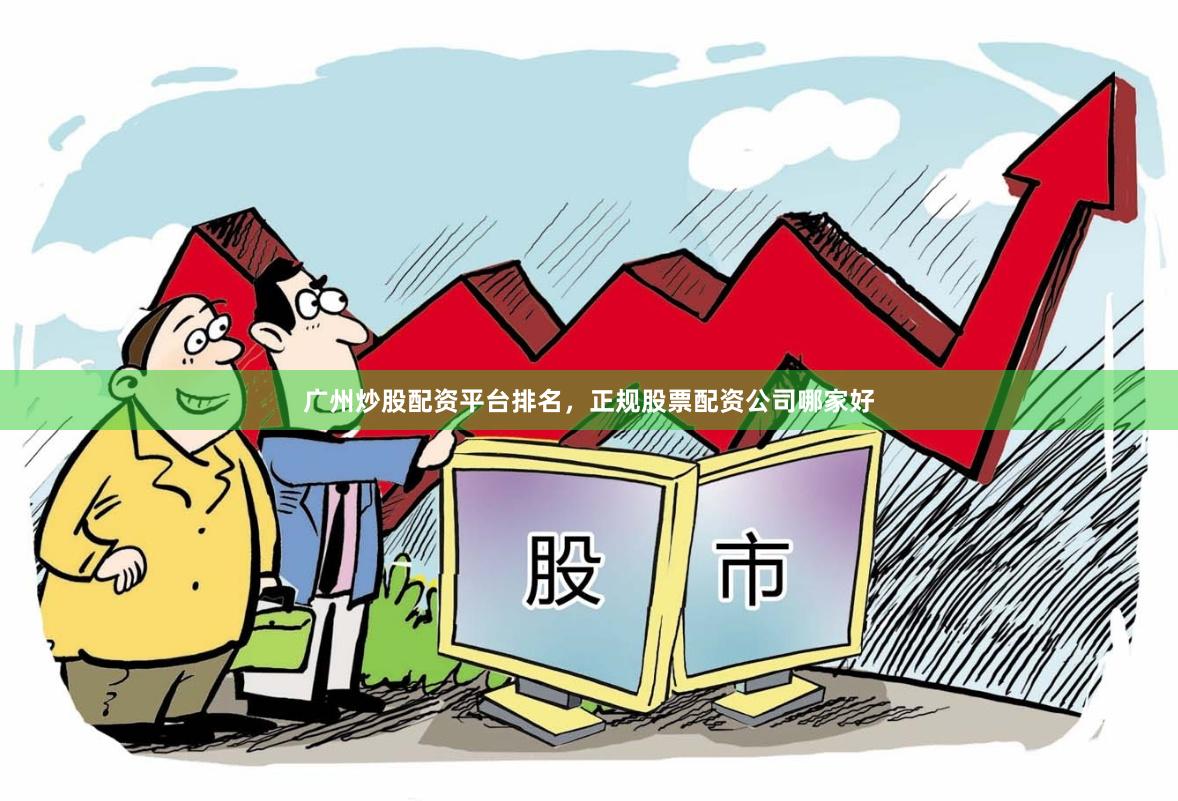 广州炒股配资平台排名,正规股票配资公司哪家好