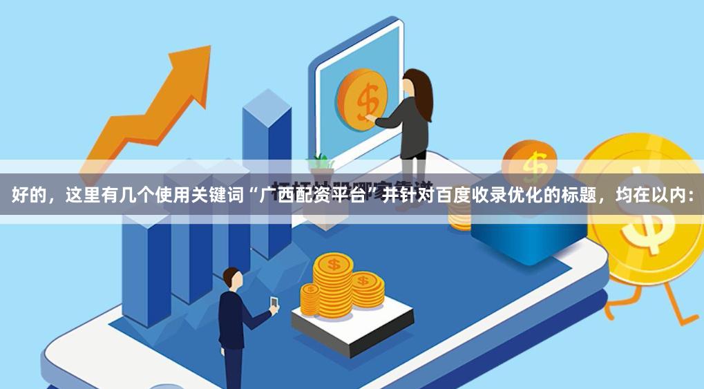 好的，这里有几个使用关键词“广西配资平台”并针对百度收录优化的标题，均在以内：