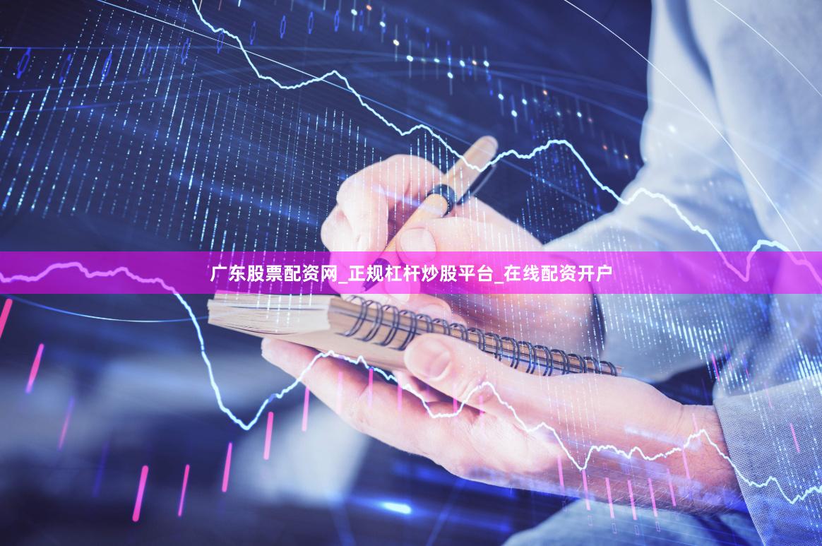 广东股票配资网_正规杠杆炒股平台_在线配资开户