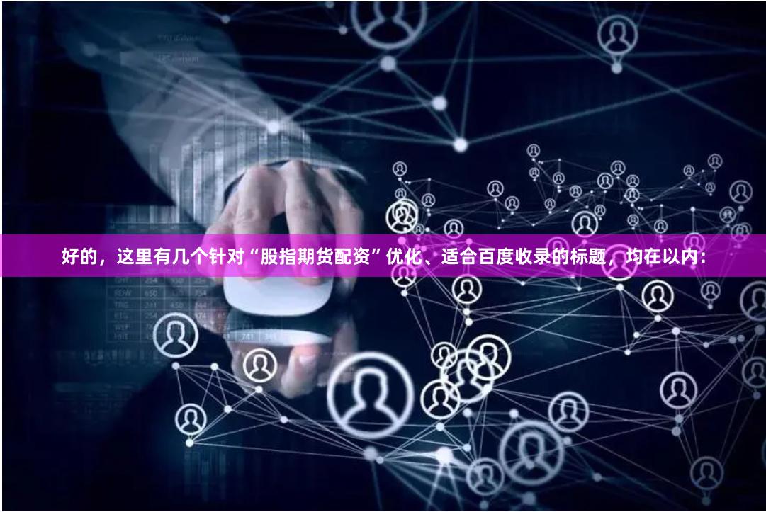 好的，这里有几个针对“股指期货配资”优化、适合百度收录的标题，均在以内：
