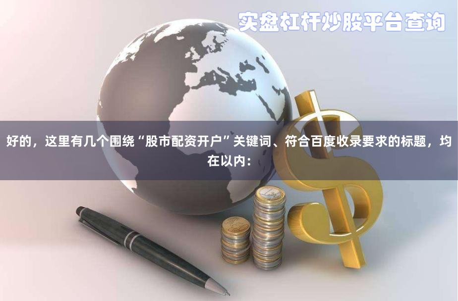 好的,这里有几个围绕“股市配资开户”关键词、符合百度收录要求的标题,均在以内: