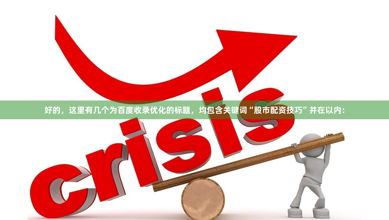 好的，这里有几个为百度收录优化的标题，均包含关键词“股市配资技巧”并在以内：