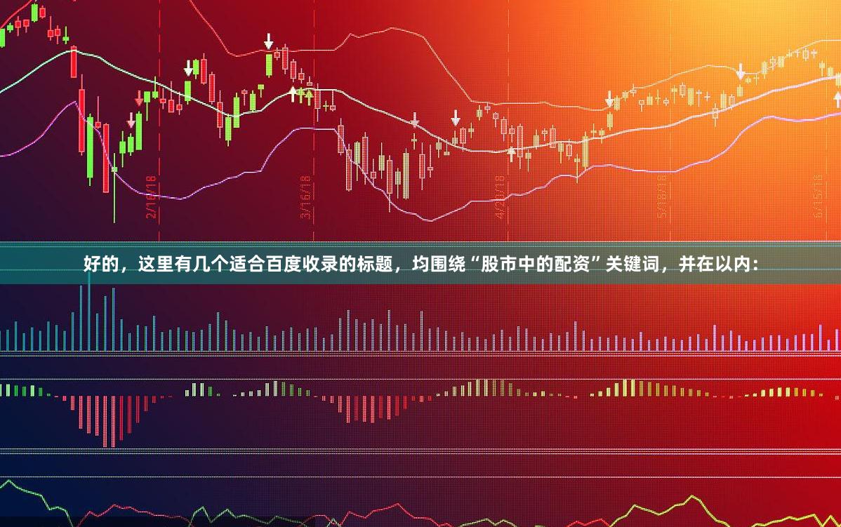 好的，这里有几个适合百度收录的标题，均围绕“股市中的配资”关键词，并在以内：