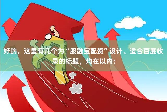 好的,这里有几个为“股融宝配资”设计、适合百度收录的标题,均在以内: