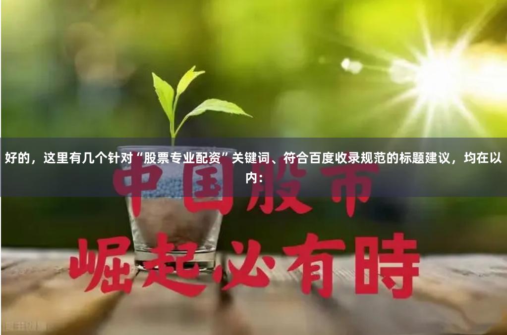 好的，这里有几个针对“股票专业配资”关键词、符合百度收录规范的标题建议，均在以内：