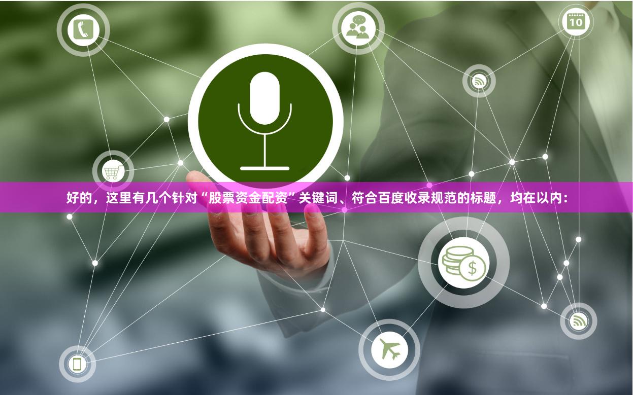 好的，这里有几个针对“股票资金配资”关键词、符合百度收录规范的标题，均在以内：