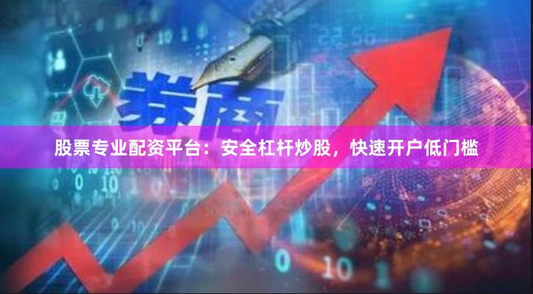 股票专业配资平台:安全杠杆炒股,快速开户低门槛