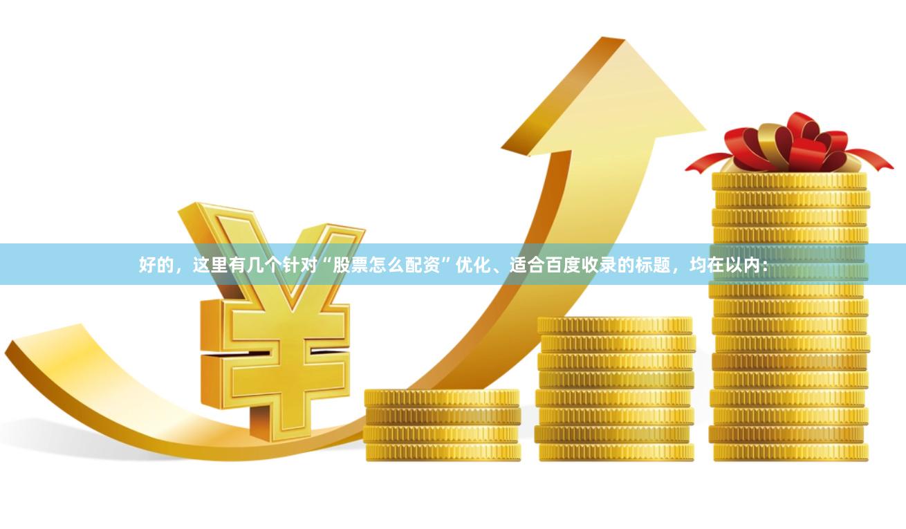 好的,这里有几个针对“股票怎么配资”优化、适合百度收录的标题,均在以内: