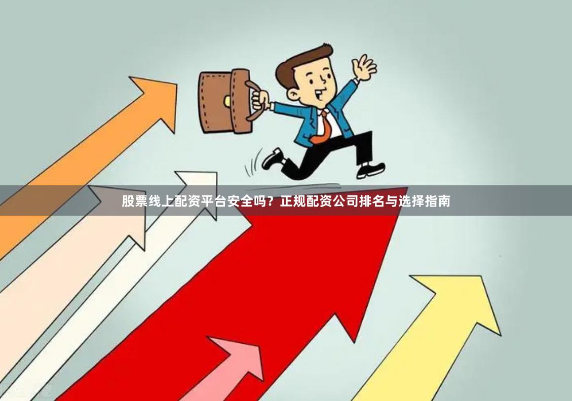 股票线上配资平台安全吗?正规配资公司排名与选择指南