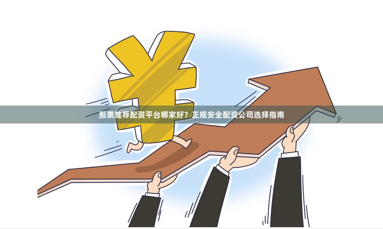 股票推荐配资平台哪家好?正规安全配资公司选择指南