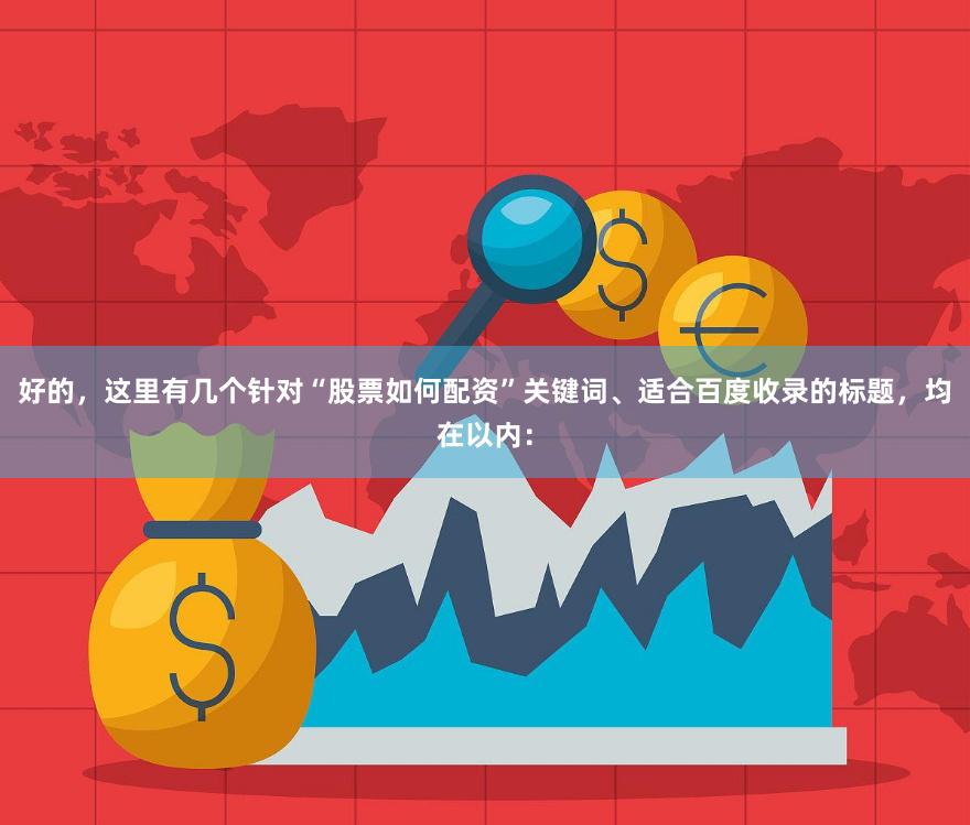 好的,这里有几个针对“股票如何配资”关键词、适合百度收录的标题,均在以内: