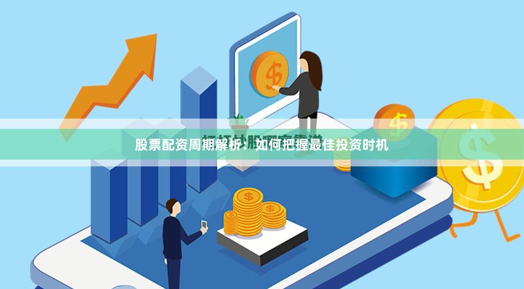 股票配资周期解析:如何把握最佳投资时机
