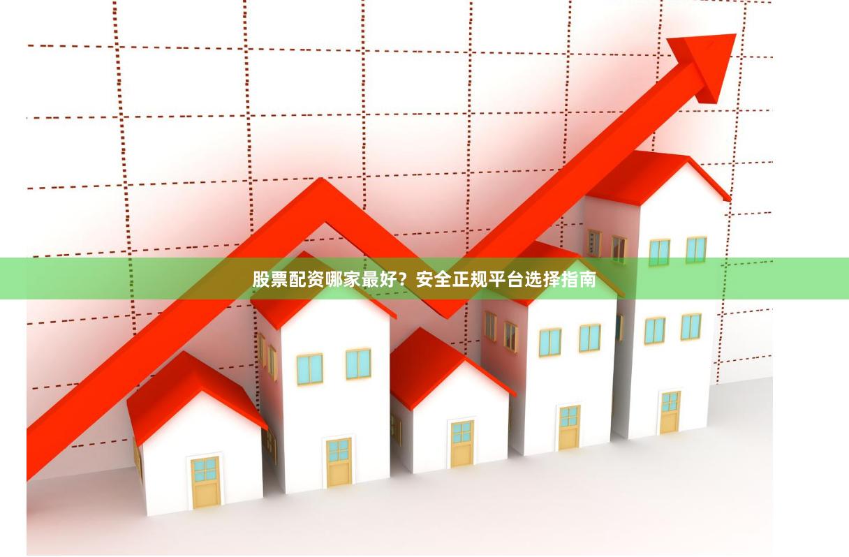 股票配资哪家最好？安全正规平台选择指南