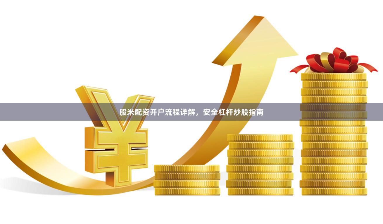 股米配资开户流程详解，安全杠杆炒股指南