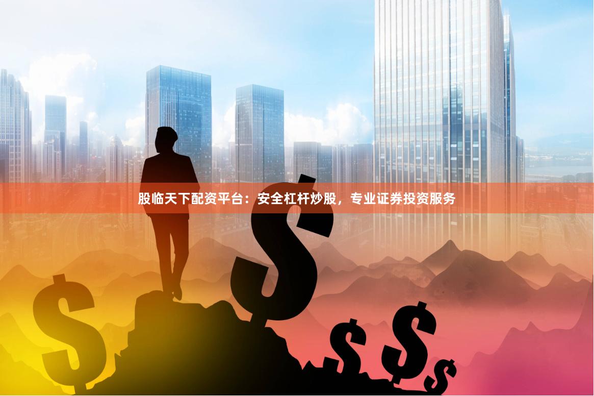 股临天下配资平台：安全杠杆炒股，专业证券投资服务