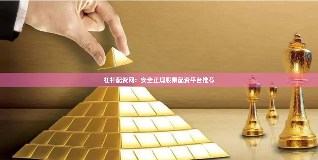 杠杆配资网：安全正规股票配资平台推荐
