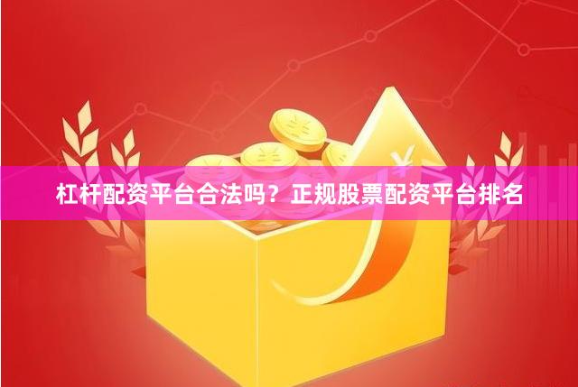 杠杆配资平台合法吗？正规股票配资平台排名