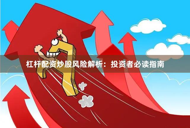 杠杆配资炒股风险解析：投资者必读指南