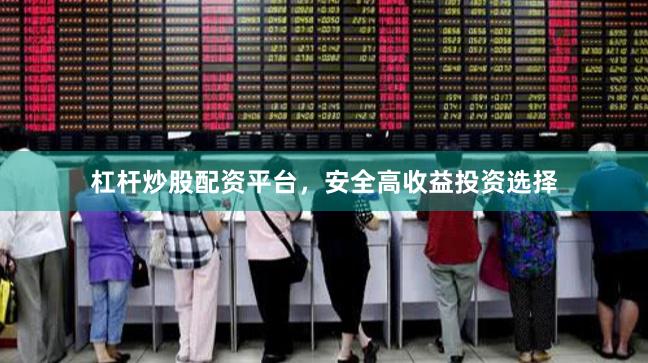 杠杆炒股配资平台，安全高收益投资选择