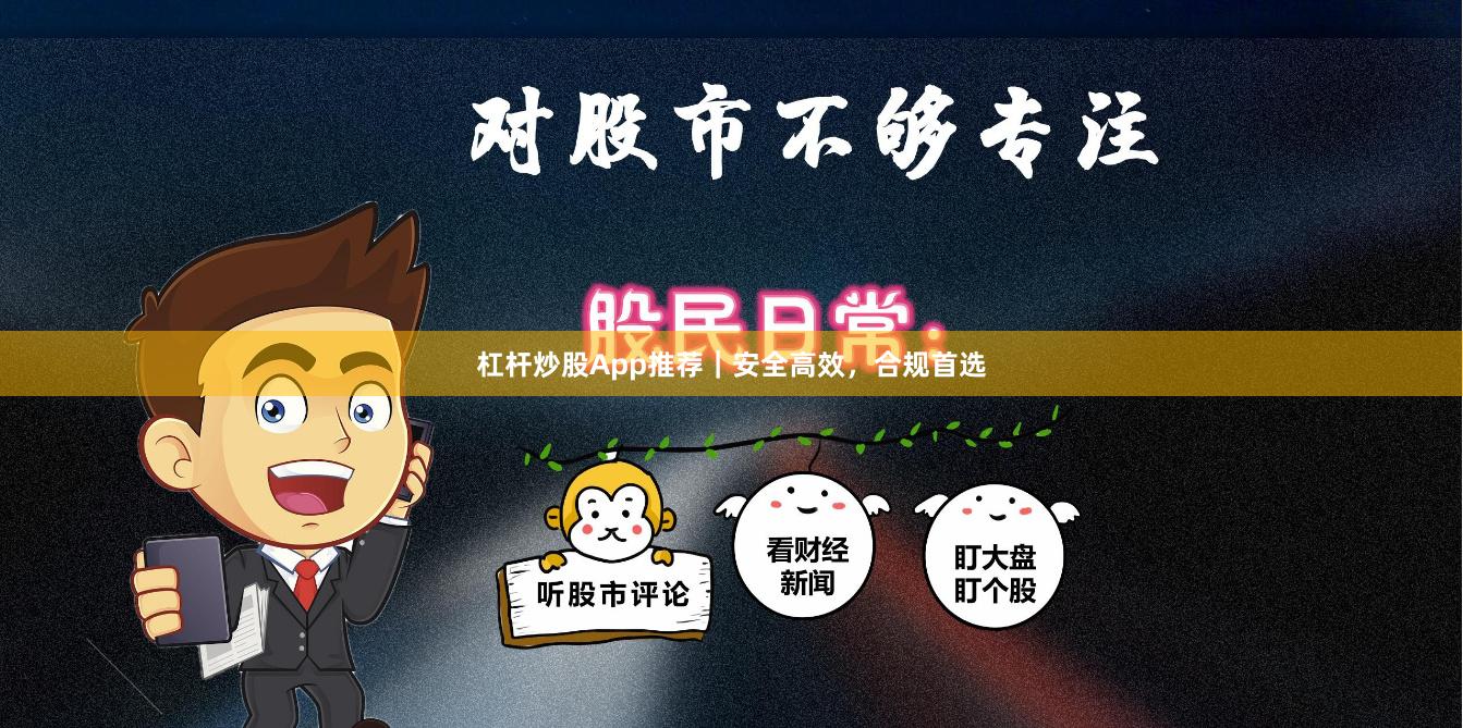杠杆炒股App推荐｜安全高效，合规首选