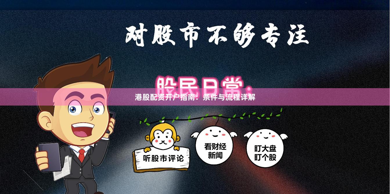 港股配资开户指南：条件与流程详解