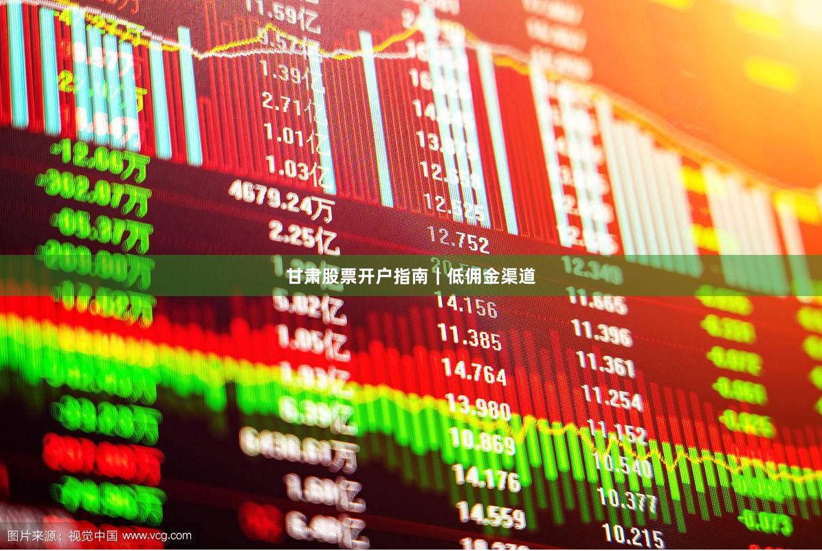 甘肃股票开户指南｜低佣金渠道