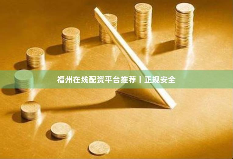 福州在线配资平台推荐丨正规安全