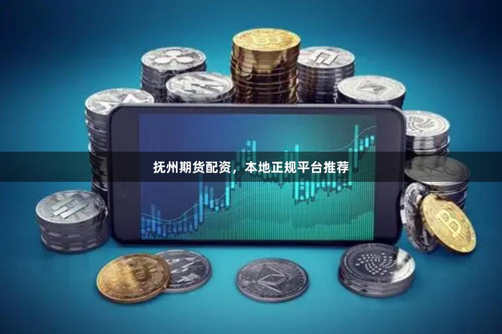 抚州期货配资，本地正规平台推荐