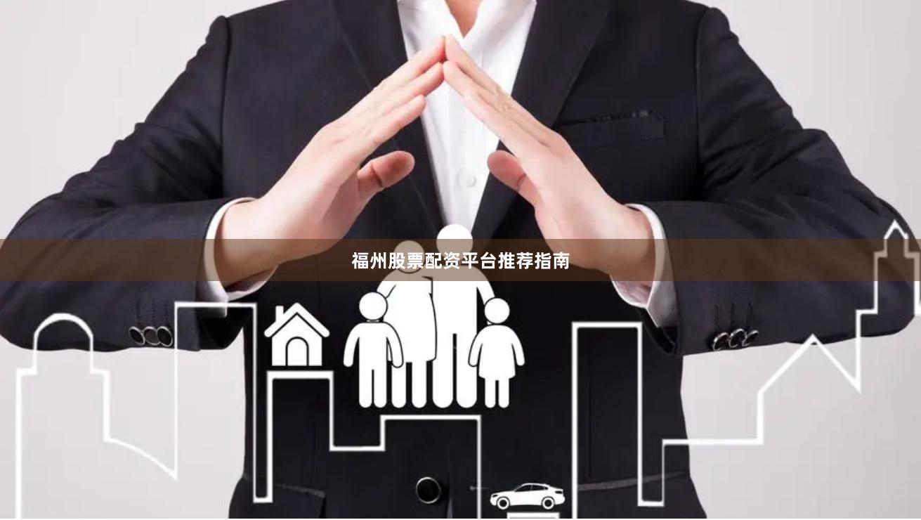福州股票配资平台推荐指南