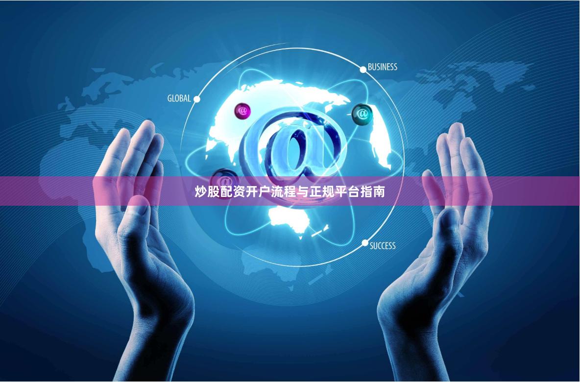 炒股配资开户流程与正规平台指南
