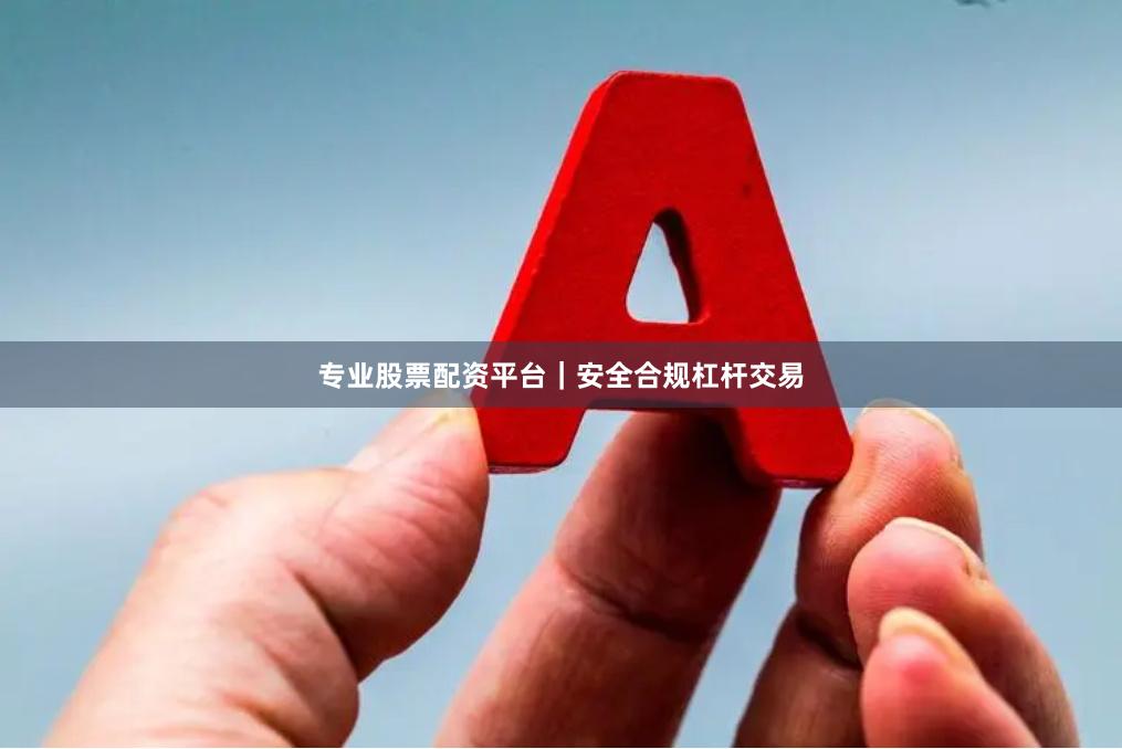 专业股票配资平台｜安全合规杠杆交易