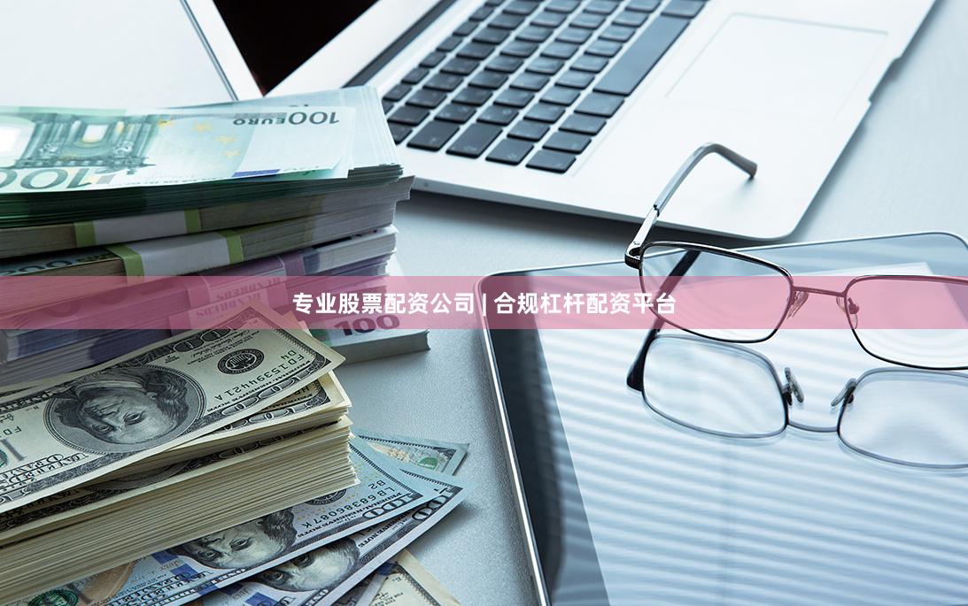 专业股票配资公司 | 合规杠杆配资平台