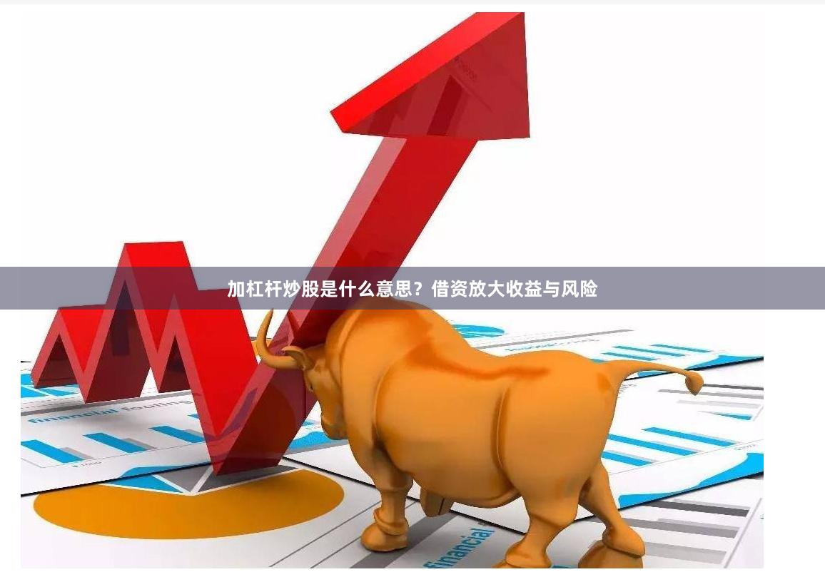 加杠杆炒股是什么意思？借资放大收益与风险