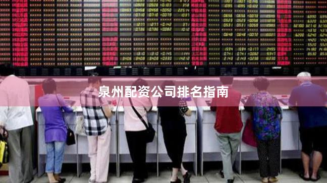 泉州配资公司排名指南