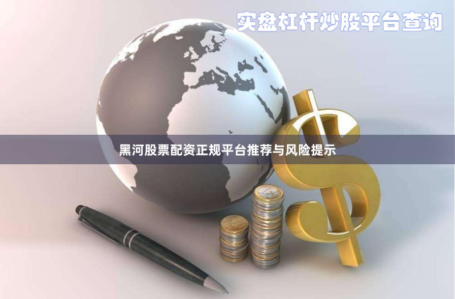 黑河股票配资正规平台推荐与风险提示