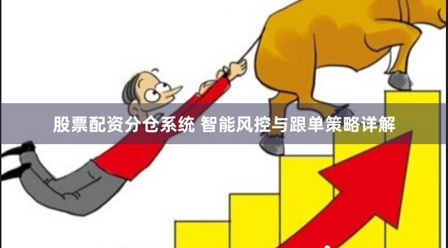 股票配资分仓系统 智能风控与跟单策略详解