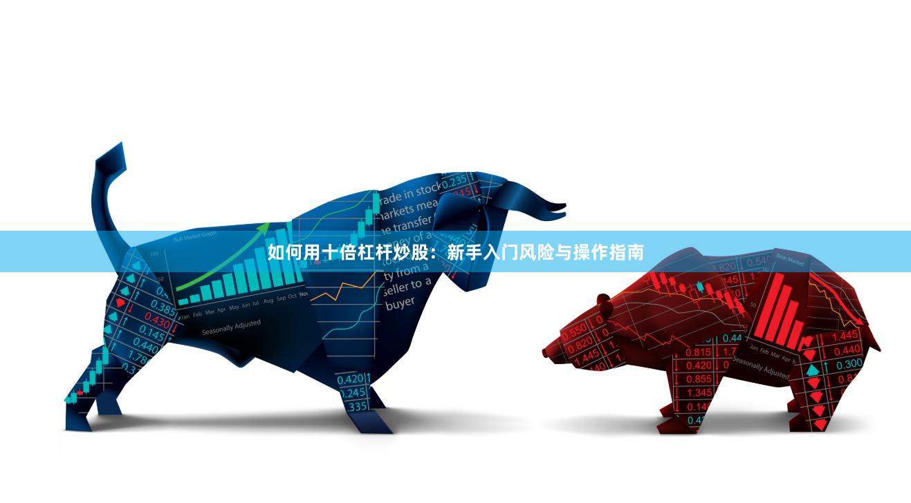 如何用十倍杠杆炒股：新手入门风险与操作指南