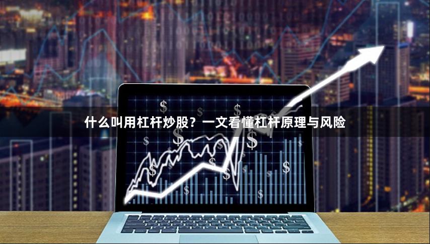 什么叫用杠杆炒股？一文看懂杠杆原理与风险
