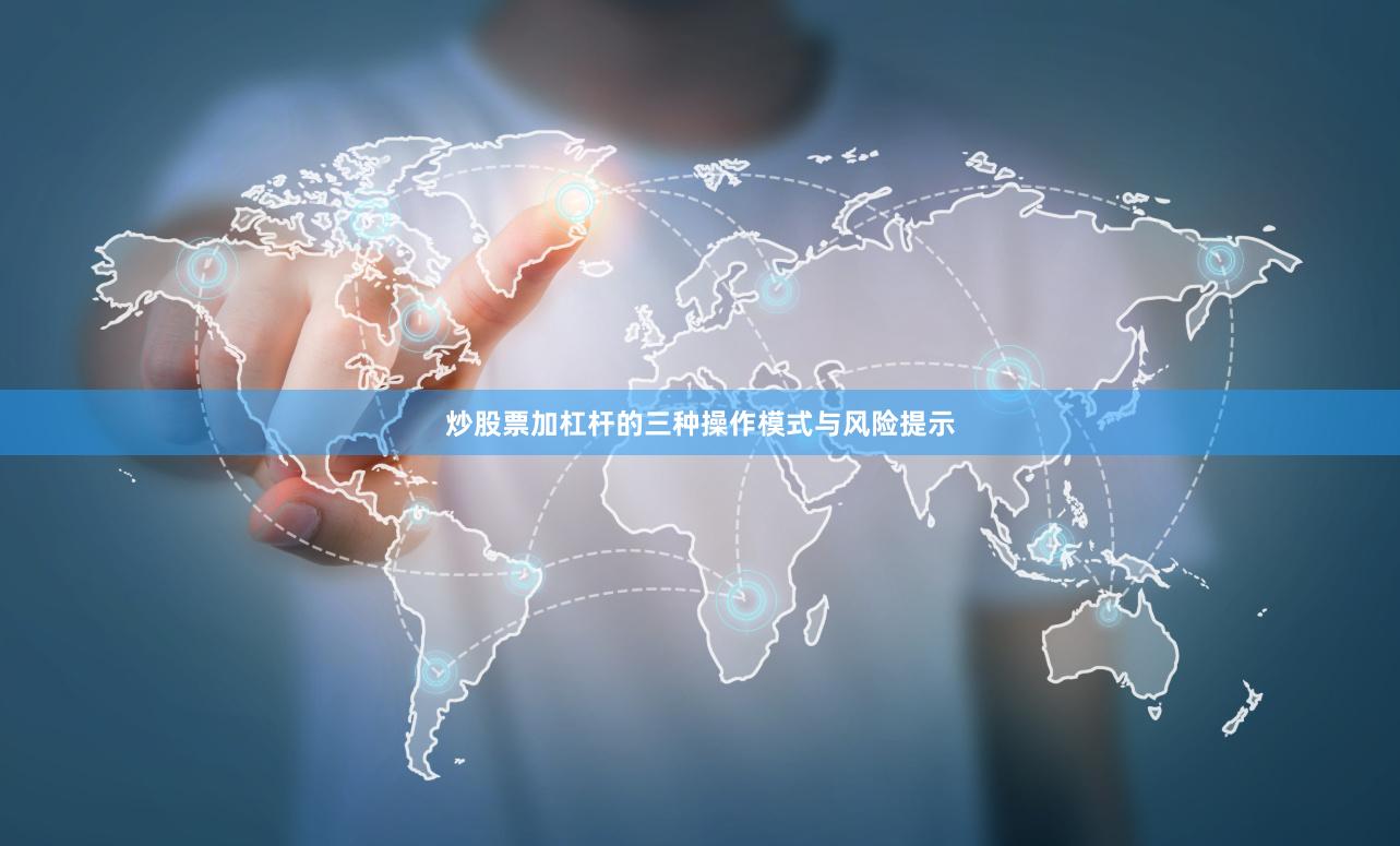 炒股票加杠杆的三种操作模式与风险提示